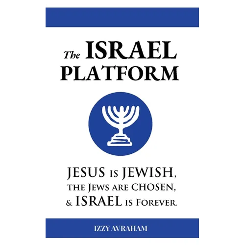 The ISRAEL PLATFORM: Jesus Is Jewish, the Jews Are Chosen, and Israel Is Forever