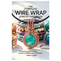 The Complete Wire Wrap Jewelry Handbook: A Beginner's Guide to Crafting Pendants, Necklaces, Rings, and Bracelets