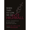When They Go Low, We Go Highball: Fifty Cocktails for Smashing the Patriarchy