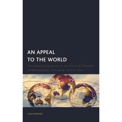 An Appeal to the World: Creolizing Domination in the Political Thought of Montesquieu, Fukuzawa, and Du Bois