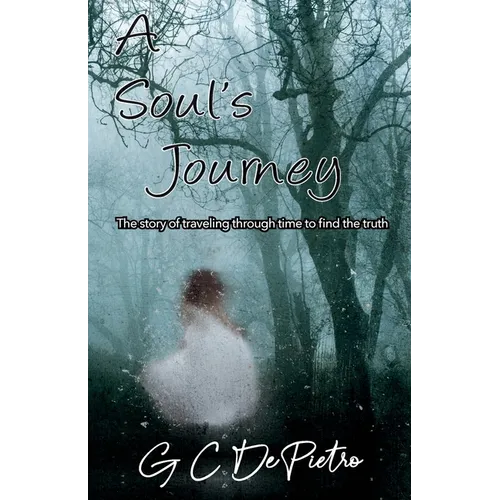 A Soul's Journey: The Story of Traveling through Time to Find the Truth