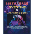 Metaverse Investing & Marketing Book: Guide to Web 3.0, Non-Fungible Tokens (NFTs) Virtual Real Estate, Games, Development and Future of the metaverse