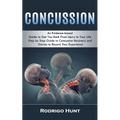 Concussion: An Evidence-based Guide to Get You Back From Injury to Your Life (Step by Step Guide to Concussion Recovery and Diaries to Record Your Exp
