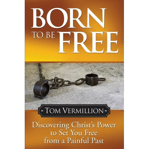 Born to Be Free: Discovering Christ's Power to Set You Free from a Painful Past