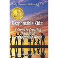 Responsible Kids: 6 Steps to Creating Them in an Irresponsible World