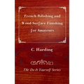French Polishing and Wood Surface Finishing for Amateurs - The Do It Yourself Series
