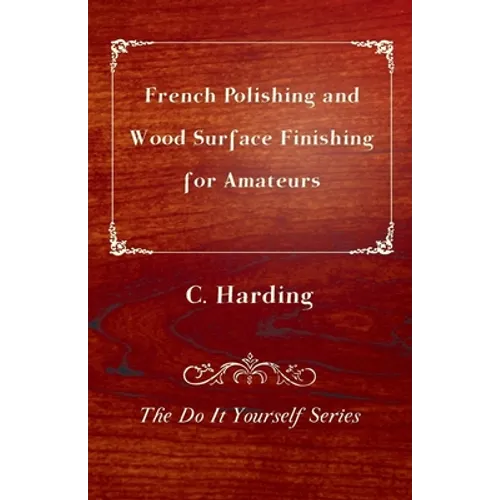 French Polishing and Wood Surface Finishing for Amateurs - The Do It Yourself Series