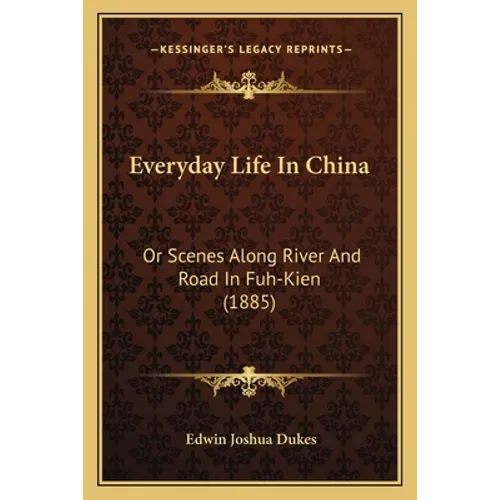 Everyday Life In China: Or Scenes Along River And Road In Fuh-Kien (1885)