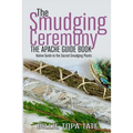 The Smudging Ceremony Book: The Apache Guide to The Sacred Smudging Plants