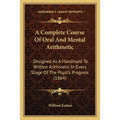 A Complete Course Of Oral And Mental Arithmetic: Designed As A Handmaid To Written Arithmetic In Every Stage Of The Pupil's Progress (1864)