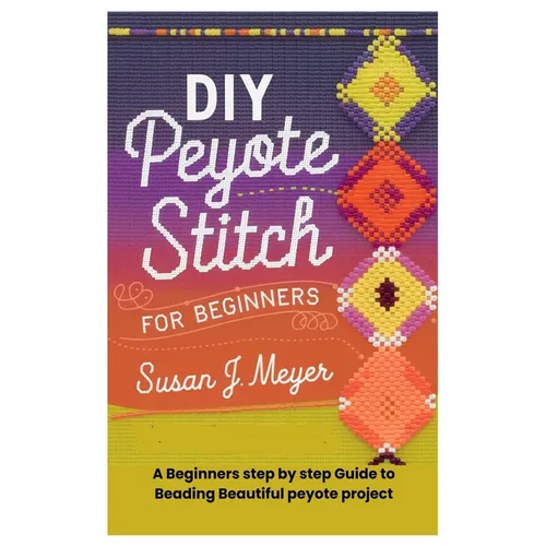 DIY Peyote Stitch for Beginners: A Beginners step by step Guide to Beading Beautiful peyote project