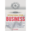Stoicism for Business: Ancient stoic wisdom and practical advice for building mental toughness, productivity habits and success in modern management!