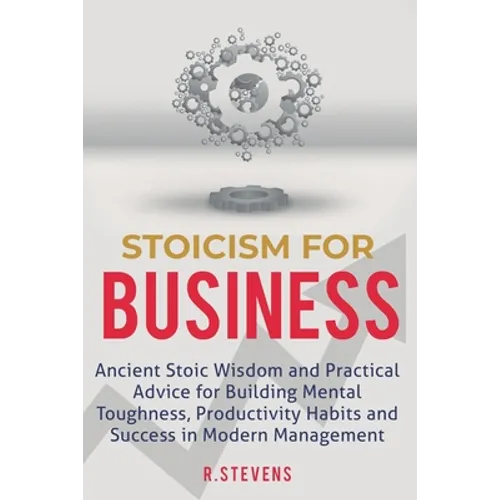 Stoicism for Business: Ancient stoic wisdom and practical advice for building mental toughness, productivity habits and success in modern management!