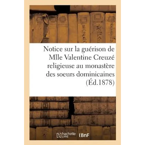 Notice Sur La Guérison de Mlle Valentine Creuzé, Religieuse Au Monastère Des Soeurs Dominicaines,: À Chinon. 15 Février 1878.