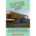 Shipping Container Homes: A Hand Book of Shipping Container House Plans to Constructing an Eco-Friendly Home, Plus Design Ideas and Tips to Get You St