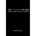 The Tyranny Of God: Liberating Ourselves From Our Own Beliefs