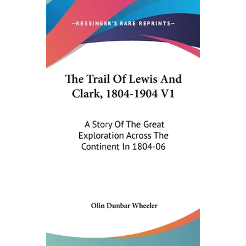 The Trail Of Lewis And Clark, 1804-1904 V1: A Story Of The Great Exploration Across The Continent In 1804-06