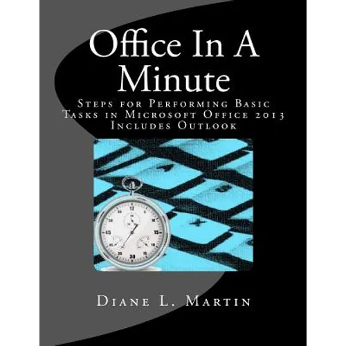Office In A Minute: Steps for Performing Basic Tasks in Microsoft Office 2013