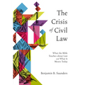 The Crisis of Civil Law: What the Bible Teaches about Law and What It Means Today