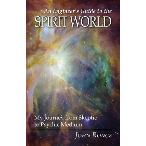 An Engineer's Guide to the Spirit World: My Journey from Skeptic to Psychic Medium