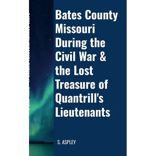 BATES COUNTY MISSOURI DURING the CIVIL WAR & the LOST TREASURE of QUANTRILL'S LIEUTENANTS