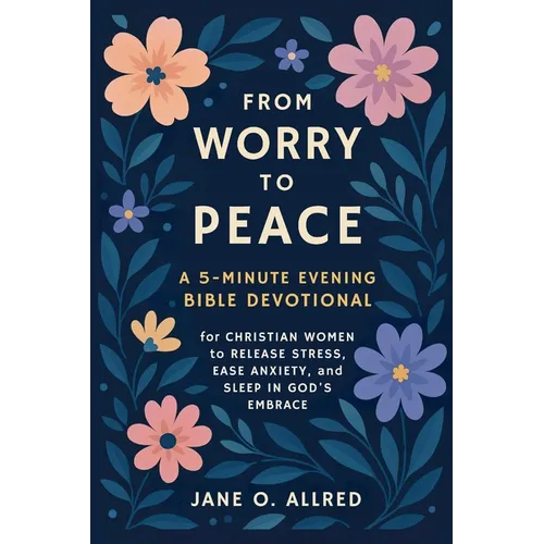 From Worry to Peace: A 5-Minute Evening Bible Devotional for Christian Women to Release Stress, Ease Anxiety, and Sleep in God's Embrace