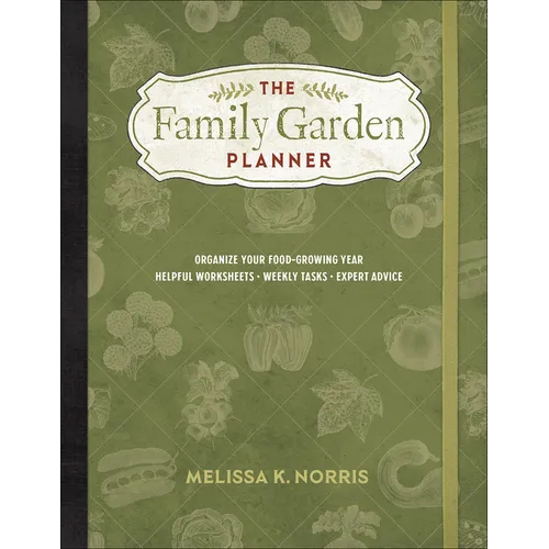 The Family Garden Planner: Organize Your Food-Growing Year -Helpful Worksheets -Weekly Tasks -Expert Advice