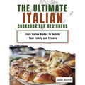 Italian Cookbook for Beginners: Easy Italian Dishes to Delight Your Family and Friends