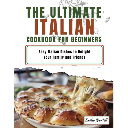 Italian Cookbook for Beginners: Easy Italian Dishes to Delight Your Family and Friends