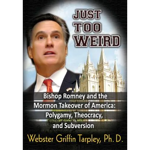 Just Too Weird: Bishop Romney and the Mormon Takeover of America: Polygamy, Theocracy, and Subversion