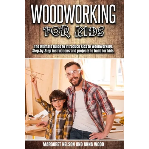 Woodworking for Kids: The Ultimate Guide to Introduce Kids to Woodworking.Step-by-Step instructions and projects to build for kids.