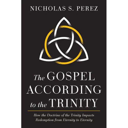 The Gospel According to the Trinity: How the Doctrine of the Trinity Impacts Redemption from Eternity to Eternity