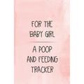 For the Baby Girl a Poop and Feeding Tracker: Tracker for Breastfeeding, Bottle Feeding, Diaper Changes and More for Your Newborn