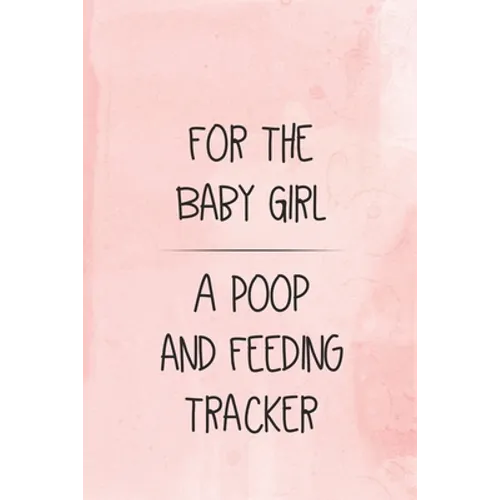For the Baby Girl a Poop and Feeding Tracker: Tracker for Breastfeeding, Bottle Feeding, Diaper Changes and More for Your Newborn