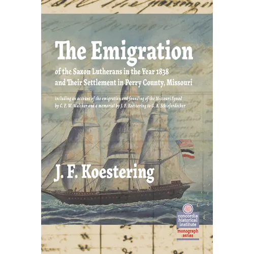 The Emigration of the Saxon Lutherans in the Year 1838 and Their Settlement in Perry County, Missouri