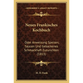 Neues Frankisches Kochbuch: Oder Anweisung Speisen, Saucen Und Gebackenes Schmackhaft Zuzurichten (1813)