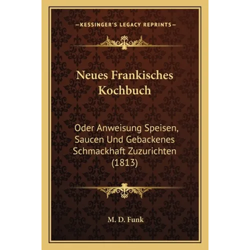 Neues Frankisches Kochbuch: Oder Anweisung Speisen, Saucen Und Gebackenes Schmackhaft Zuzurichten (1813)