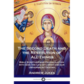The Second Death and the Restitution of All Things: Bible Scripture and Reconciliation with God; the Life of Christ and our Universalist Destiny