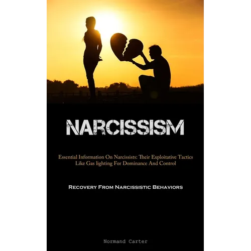 Narcissism: Essential Information On Narcissists: Their Exploitative Tactics Like Gas lighting For Dominance And Control (Recovery From Narcissistic B