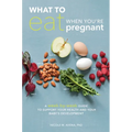 What to Eat When You're Pregnant: A Week-By-Week Guide to Support Your Health and Your Baby's Development