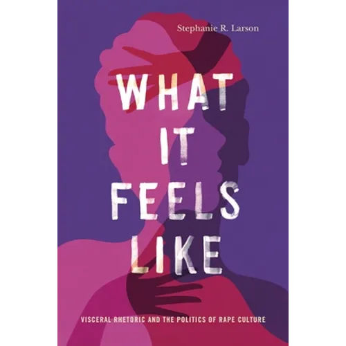 What It Feels Like: Visceral Rhetoric and the Politics of Rape Culture