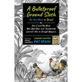 A Bulletproof Ground Sloth: On the Hunt in Brazil: Or, How I Lost My Mind, Was Dyed Blue, and Accidentally Learned How to Smuggle Weapons
