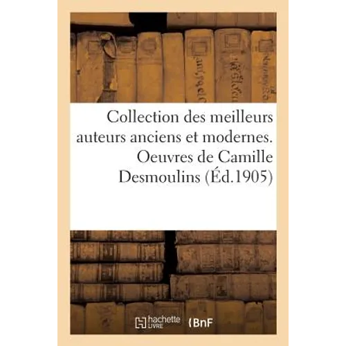 Bibliothèque Nationale. Collection Des Meilleurs Auteurs Anciens Et Modernes: Oeuvres de Camille Desmoulins