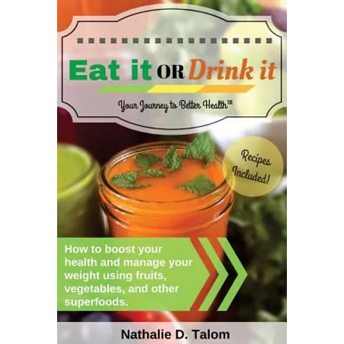 Eat It or Drink It: How to boost your health and manage your weight using fruits, vegetables, and other superfoods