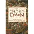 Crescent Dawn: The Rise of the Ottoman Empire and the Making of the Modern Age