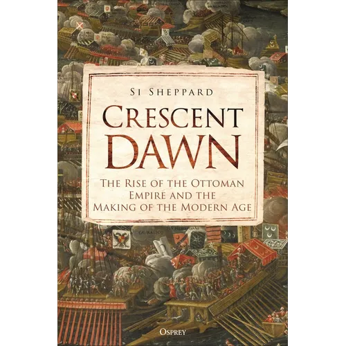 Crescent Dawn: The Rise of the Ottoman Empire and the Making of the Modern Age