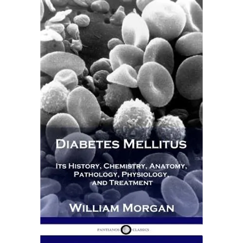 Diabetes Mellitus: Its History, Chemistry, Anatomy, Pathology, Physiology, and Treatment