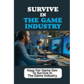 Survive In The Game Industry: Keys For Game Dev To Survive In The Game Industry: Prepare For Position In Games Industry