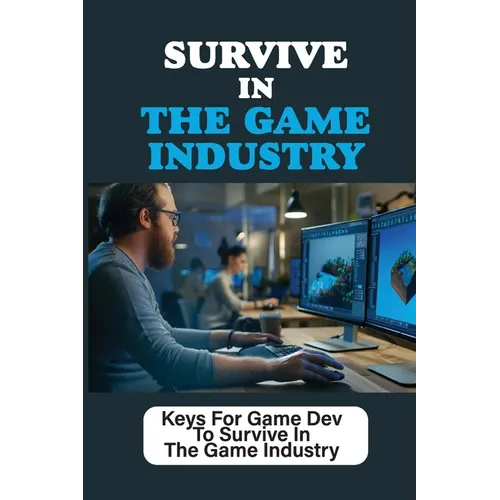 Survive In The Game Industry: Keys For Game Dev To Survive In The Game Industry: Prepare For Position In Games Industry