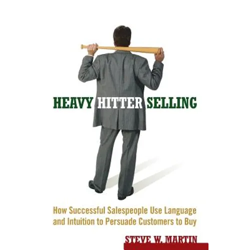 Heavy Hitter Selling: How Successful Salespeople Use Language and Intuition to Persuade Customers to Buy